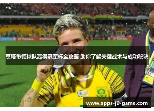 莫塔带领球队赢得冠军杯全攻略 助你了解关键战术与成功秘诀