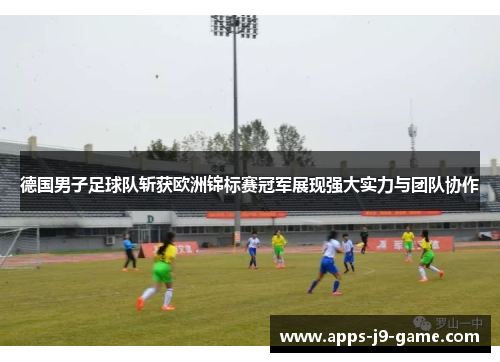 德国男子足球队斩获欧洲锦标赛冠军展现强大实力与团队协作