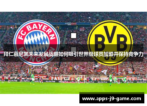 拜仁慕尼黑未来发展战略如何吸引世界级球员加盟并保持竞争力 拜仁慕尼黑未来发展战略如何吸引世界级球员加盟并保持竞争力