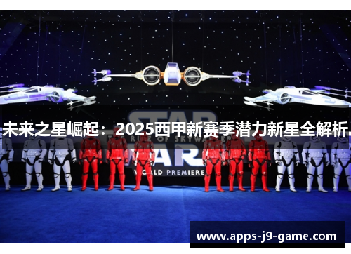 未来之星崛起：2025西甲新赛季潜力新星全解析