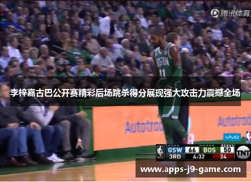 李梓嘉古巴公开赛精彩后场跳杀得分展现强大攻击力震撼全场 李梓嘉古巴公开赛精彩后场跳杀得分展现强大攻击力震撼全场