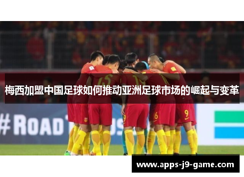 梅西加盟中国足球如何推动亚洲足球市场的崛起与变革