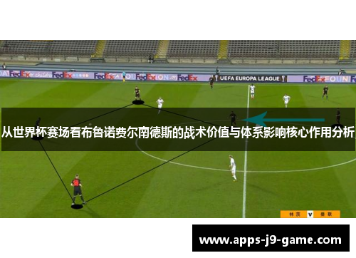 从世界杯赛场看布鲁诺费尔南德斯的战术价值与体系影响核心作用分析