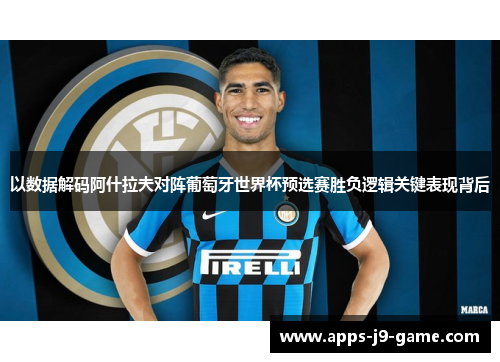 以数据解码阿什拉夫对阵葡萄牙世界杯预选赛胜负逻辑关键表现背后