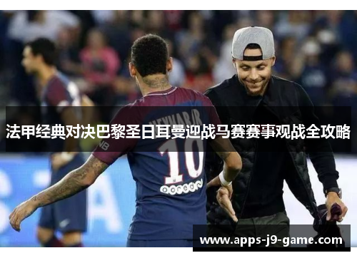法甲经典对决巴黎圣日耳曼迎战马赛赛事观战全攻略
