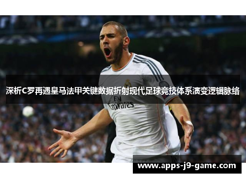 深析C罗再遇皇马法甲关键数据折射现代足球竞技体系演变逻辑脉络