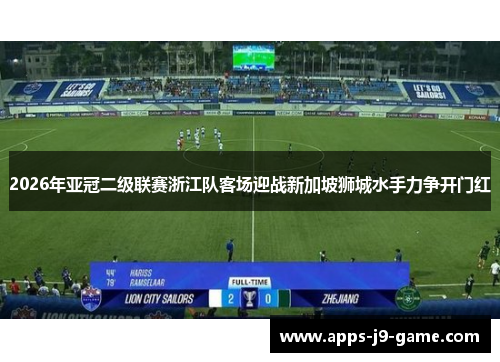 2026年亚冠二级联赛浙江队客场迎战新加坡狮城水手力争开门红