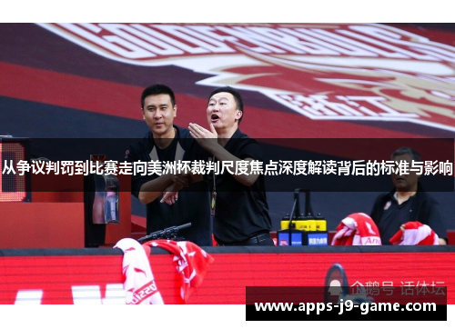 从争议判罚到比赛走向美洲杯裁判尺度焦点深度解读背后的标准与影响