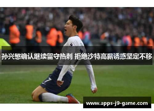 孙兴慜确认继续留守热刺 拒绝沙特高薪诱惑坚定不移