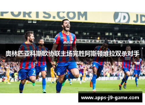 奥林匹亚科斯欧协联主场完胜阿斯顿维拉双杀对手 奥林匹亚科斯欧协联主场完胜阿斯顿维拉双杀对手