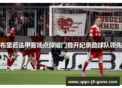 布里若法甲客场点球破门首开纪录助球队领先
