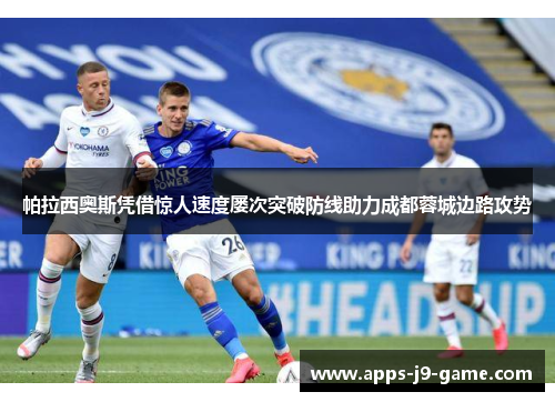 帕拉西奥斯凭借惊人速度屡次突破防线助力成都蓉城边路攻势