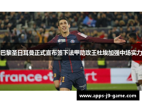 巴黎圣日耳曼正式宣布签下法甲助攻王杜埃加强中场实力