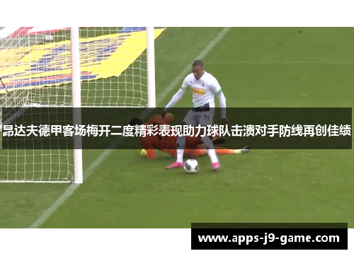 昂达夫德甲客场梅开二度精彩表现助力球队击溃对手防线再创佳绩