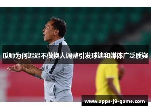 瓜帅为何迟迟不做换人调整引发球迷和媒体广泛质疑 瓜帅为何迟迟不做换人调整引发球迷和媒体广泛质疑