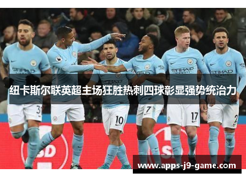 纽卡斯尔联英超主场狂胜热刺四球彰显强势统治力 纽卡斯尔联英超主场狂胜热刺四球彰显强势统治力