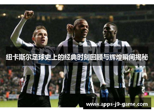 纽卡斯尔足球史上的经典时刻回顾与辉煌瞬间揭秘 纽卡斯尔足球史上的经典时刻回顾与辉煌瞬间揭秘