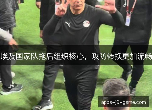 埃及国家队拖后组织核心，攻防转换更加流畅