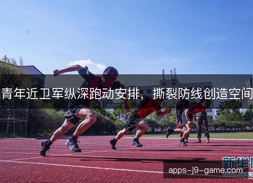 青年近卫军纵深跑动安排,撕裂防线创造空间 青年近卫军纵深跑动安排,撕裂防线创造空间