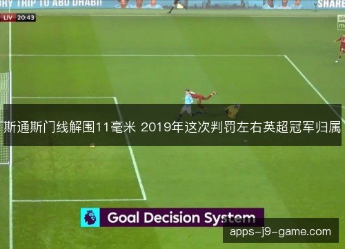 斯通斯门线解围11毫米 2019年这次判罚左右英超冠军归属